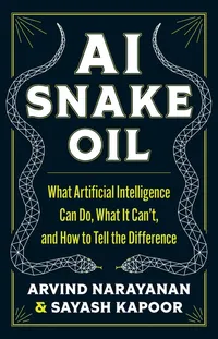 AI Snake Oil by Sayash Kapoor, Arvind Narayanan